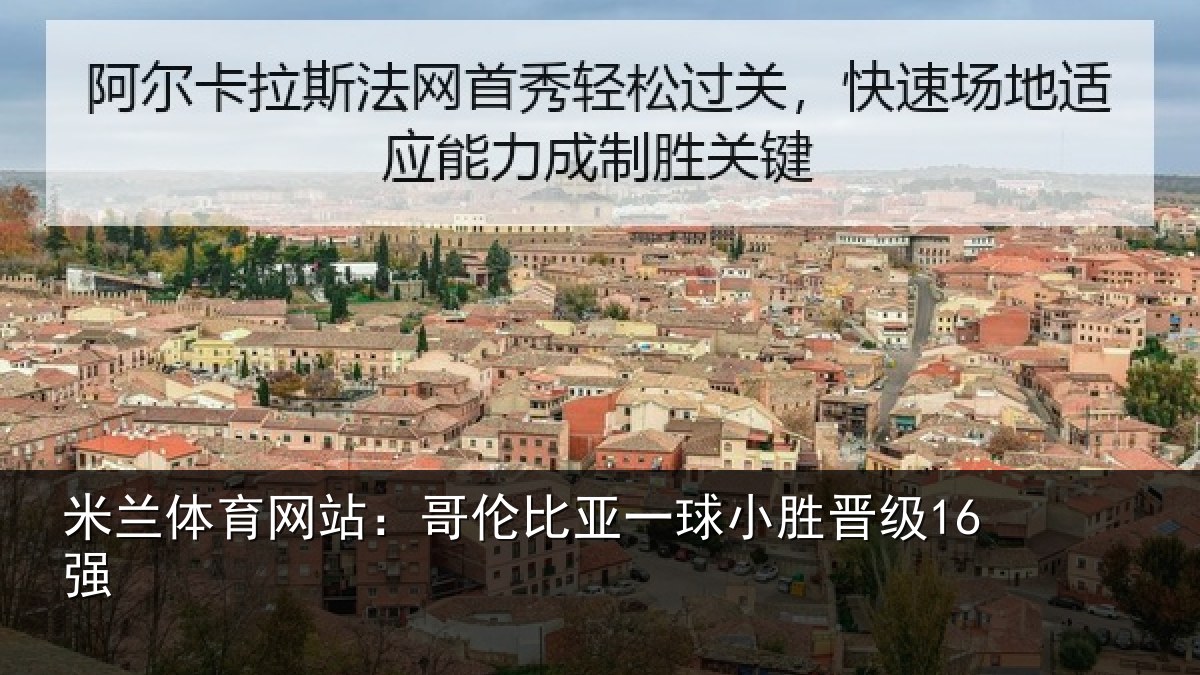 米兰体育网站:哥伦比亚一球小胜晋级16强