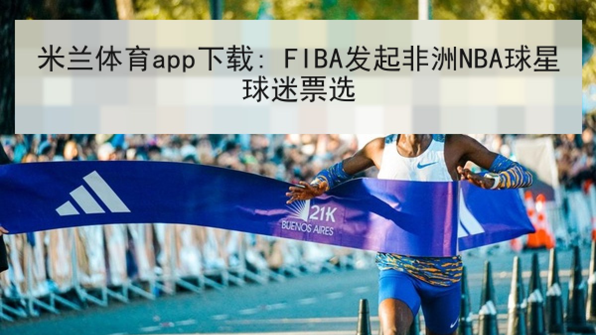 米兰体育app下载: FIBA发起非洲NBA球星球迷票选