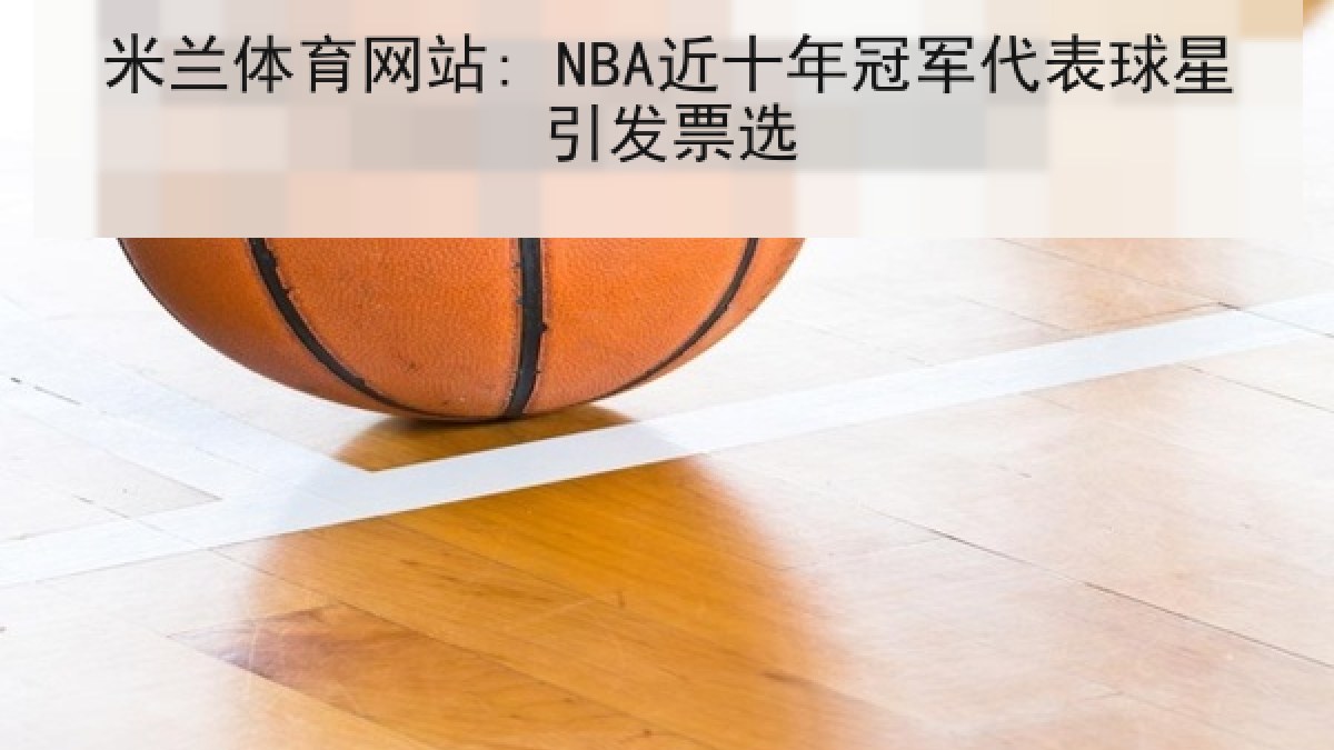 米兰体育网站: NBA近十年冠军代表球星引发票选