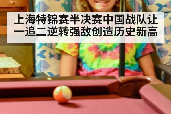 上海特锦赛半决赛中国战队让一追二逆转强敌创造历史新高