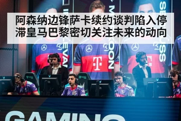 阿森纳边锋萨卡续约谈判陷入停滞皇马巴黎密切关注未来的动向