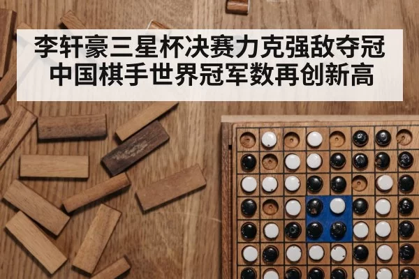 李轩豪三星杯决赛力克强敌夺冠中国棋手世界冠军数再创新高