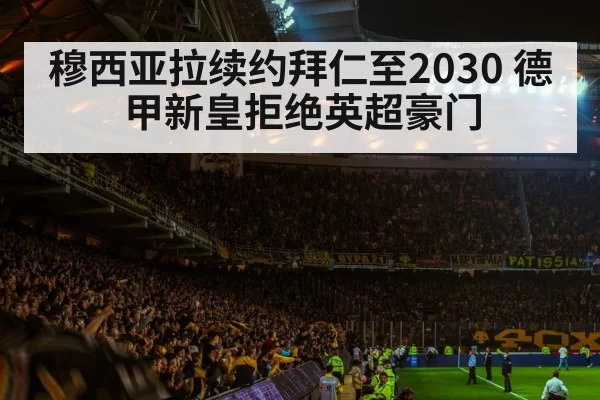 穆西亚拉续约拜仁至2030 德甲新皇拒绝英超豪门