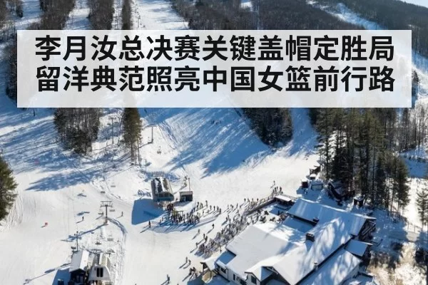 李月汝总决赛关键盖帽定胜局 留洋典范照亮中国女篮前行路
