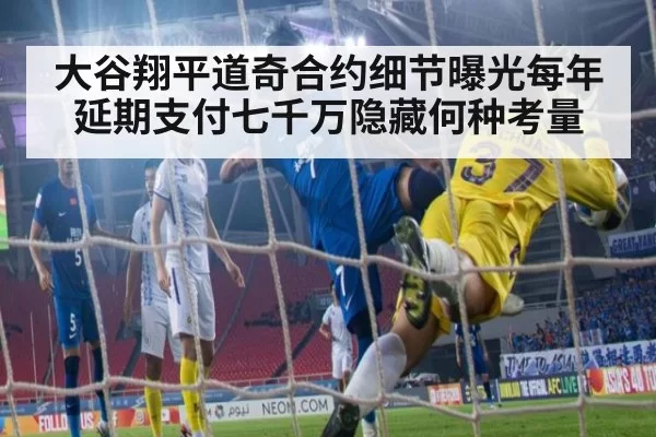 大谷翔平道奇合约细节曝光每年延期支付七千万隐藏何种考量