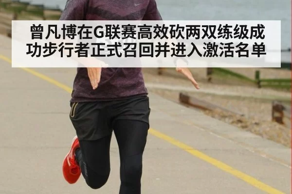 曾凡博在G联赛高效砍两双练级成功步行者正式召回并进入激活名单