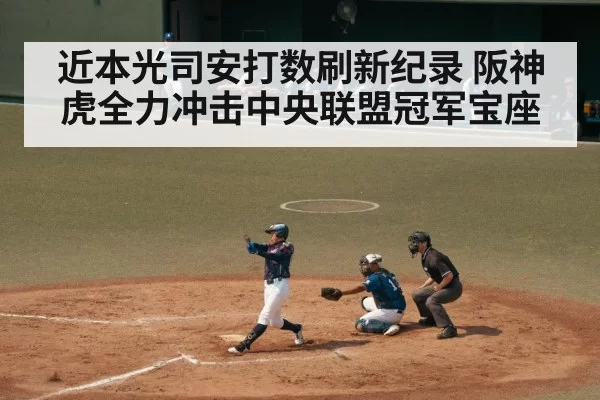 近本光司安打数刷新纪录 阪神虎全力冲击中央联盟冠军宝座